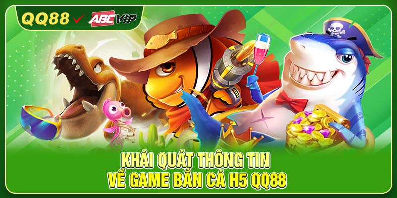 Khái quát thông tin về game Bắn Cá H5 QQ88