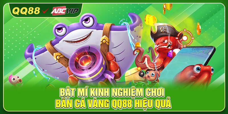 Bật mí kinh nghiệm chơi bắn cá vàng QQ88 hiệu quả